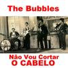 Não Vou Cortar o Cabelo - The Bubbles&A Bolha