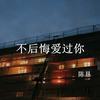不后悔爱过你 - 陈恳