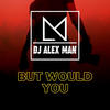 But Would You - DJ Alex Man