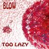 Too Lazy - Blow