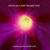 You've got a laser-focused mind - Thomas&The terrible truth