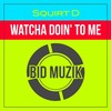 Watcha Doin' to Me (Sd's Rub-A-Dub) - Squirt D