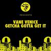 Getcha Gotta Get It - Vane Venice