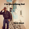 I've Got a Living God - Uncle Chuck