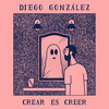 Crear Es Creer - Diego Gonzalez