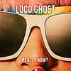 Really Now? - Loco Ghost