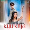 Kyu Kiya - Rb Gujjar&Yachi