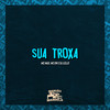 Sua Troxa (Explicit) - mc max&MC GW&Dj Lello