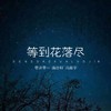 等到花落尽 - 零柒零一&施亦轩&冯庭宇