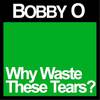 Why Waste These Tears? - Bobby O