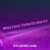 Wasting Time (I Like It) - Dylan Ireland