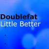 Little Better - Doublefat