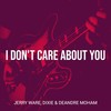 I Don't Care About You (Explicit) - Jerry Ware&DeAndre Moham&Dixie