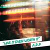 Was It Even Worth It - A.D.P