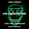 He Needs Me (Tik Tok Sped Up) (Remix) - Green Neon DJ