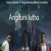 Angifuni lutho - Team Veleele&Mbali&King Master&LIONKILAH&Mbalie