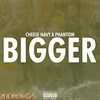 Bigger (Explicit) - Cheese Navy&Phantom