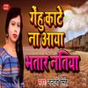 Gehu Kate Na Aaya Bhatar Natiya - Nandani Singh
