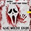 Que Miedo Eso (Explicit) - Anubix&Lobo King Dowa