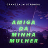 Amiga Da Minha Mulher (Trap Remix) - Gravezaum Stronda