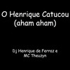 O Henrique Catucou (aham, Aham) (Explicit) - Dj Henrique de Ferraz&MC Theuzyn