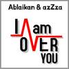 I Am over You - Ablaikan&Azzza