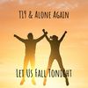 Let Us Fall Tonight - T19&Alone Again