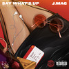 Say Whats Up (Explicit) - J.Mag