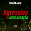 Agressivo da Nova geração (Explicit) - DJ FEBA MDM