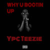 Why U Bootin Up (Explicit) - Ypc Teezie