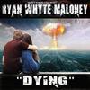 Dying(I'm Dying You're Dying, We're Dying) - Ryan Whyte Maloney