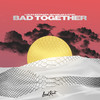 Bad Together - Lucas Estrada&Bhaskar&Pawl&Paul Najjar&Bhaskar Petrillo&Philip Strand&Max Wassen