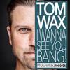 I Wanna See You Bang (Tom Wax Remix) - Tom Wax