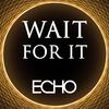 Wait for It - (Echo)