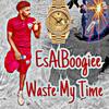 Waste My Time - Es AlBoogiee