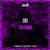 IXI, TO FORA (Explicit) - MC HS OFICIAL&mc rlz&DJ AMANDA ZO