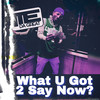 What U Got 2 Say Now? (Explicit) - M.E. Da Great