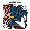 Need You Now - Cut Copy