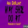 Way She Do It (Explicit) - Ash Dablunt