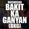 Bakit Ka Ganyan(BKG) - Bigshockd