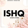 Ishq (Slowed & Reverb) - Akash Khaira