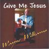 Give Me Jesus - Wayne Williams