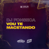 VOU TE MACETANDO - DJ Fonseca&Mc Luchrys