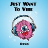 Just Want to Vibe - Ryno