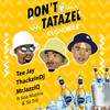 Don't Tatazel (Kushubile) (Radio Edit) - Tee Jay&ThackzinDJ&Soa mattrix&Sir Trill&Mr. JazziQ