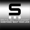 Something 'Bout Your Love (Brutal Bill Original Deep Vocal Mix) - Brutal Bill&Pleasant