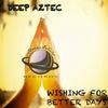 Wishing For Better Days (Original Mix) - Deep Aztec