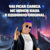 Vai Ficar Careca - DJ JUNINHO ORIGINAL&MC MENOR KAUAN