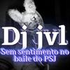 Sem sentimento no baile do psj (Explicit) - Dj jvl&Jhonatan Ferreira de Jesus