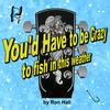 You'd Have To Be Crazy (To Fish In This Weather) - Ron Hall